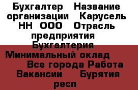 Бухгалтер › Название организации ­ Карусель-НН, ООО › Отрасль предприятия ­ Бухгалтерия › Минимальный оклад ­ 35 000 - Все города Работа » Вакансии   . Бурятия респ.